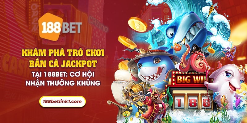 42 kham pha tro choi ban ca jackpot tai 188bet co hoi nhan thuong khung