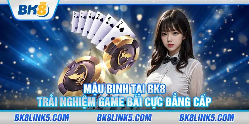 Mau Binh tai BK8 Trai nghiem game bai cuc dang cap