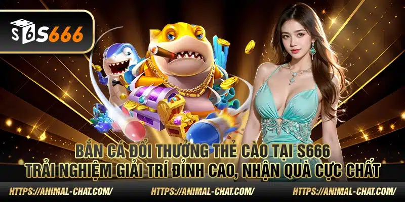 Bắn cá đổi thưởng thẻ cào tại S666: Trải nghiệm giải trí đỉnh cao, nhận quà cực chất