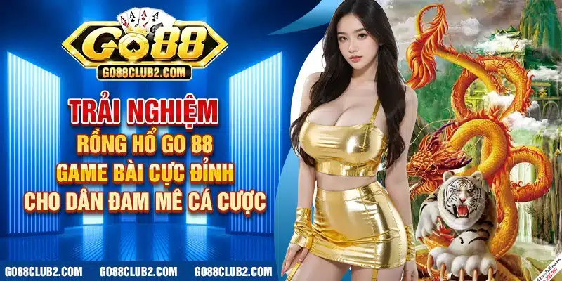 Trải Nghiệm Rồng Hổ online Go 88  – Game bài cực đỉnh cho dân đam mê cá cược